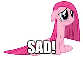 Pinkie Pie very sad | SAD! | image tagged in pinkie pie very sad | made w/ Imgflip meme maker