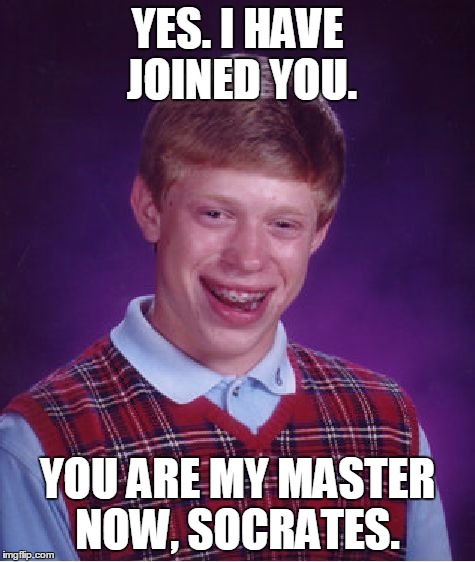 Bad Luck Brian Meme | YES. I HAVE JOINED YOU. YOU ARE MY MASTER NOW, SOCRATES. | image tagged in memes,bad luck brian | made w/ Imgflip meme maker