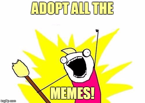 X All The Y Meme | ADOPT ALL THE MEMES! | image tagged in memes,x all the y | made w/ Imgflip meme maker