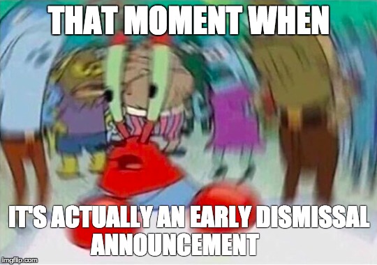 Early Dismissal | THAT MOMENT WHEN; IT'S ACTUALLY AN EARLY DISMISSAL ANNOUNCEMENT | image tagged in school | made w/ Imgflip meme maker