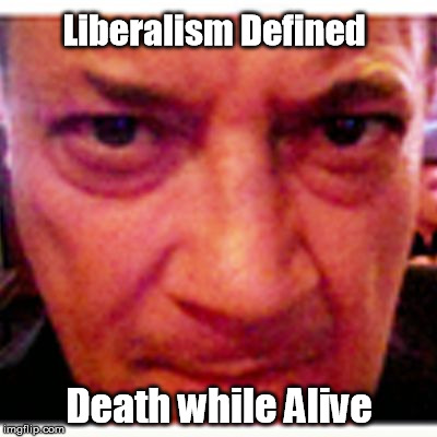 Liberalism - Death while ALIVE | Liberalism Defined; Death while Alive | image tagged in liberalism - death while alive | made w/ Imgflip meme maker