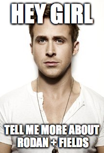 Ryan Gosling Meme | HEY GIRL; TELL ME MORE ABOUT RODAN + FIELDS | image tagged in memes,ryan gosling | made w/ Imgflip meme maker