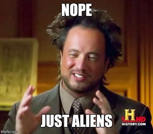 Ancient Aliens Meme | NOPE JUST ALIENS | image tagged in memes,ancient aliens | made w/ Imgflip meme maker