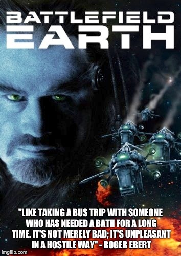 Roger Ebert quote on "Battlefield Earth" | "LIKE TAKING A BUS TRIP WITH SOMEONE WHO HAS NEEDED A BATH FOR A LONG TIME. IT'S NOT MERELY BAD; IT'S UNPLEASANT IN A HOSTILE WAY" - ROGER EBERT | image tagged in roger ebert,bad movie,quote | made w/ Imgflip meme maker