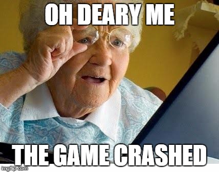 old lady at computer | OH DEARY ME; THE GAME CRASHED | image tagged in old lady at computer | made w/ Imgflip meme maker