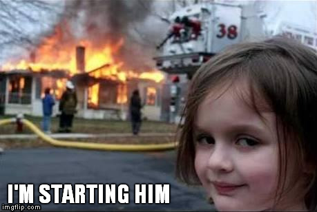 Burning House Girl | I'M STARTING HIM | image tagged in burning house girl | made w/ Imgflip meme maker