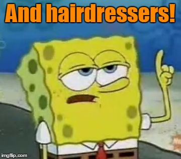 And hairdressers! | made w/ Imgflip meme maker