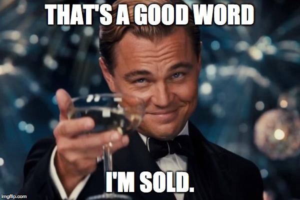 Leonardo Dicaprio Cheers Meme | THAT'S A GOOD WORD; I'M SOLD. | image tagged in memes,leonardo dicaprio cheers | made w/ Imgflip meme maker