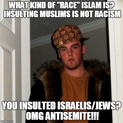 Hey Hypocrite Zionist Goat Fuckers | WHAT KIND OF "RACE" ISLAM IS? INSULTING MUSLIMS IS NOT RACISM; YOU INSULTED ISRAELIS/JEWS? OMG ANTISEMITE!!! | image tagged in memes,scumbag steve,racism,islam,jews,antisemitism | made w/ Imgflip meme maker