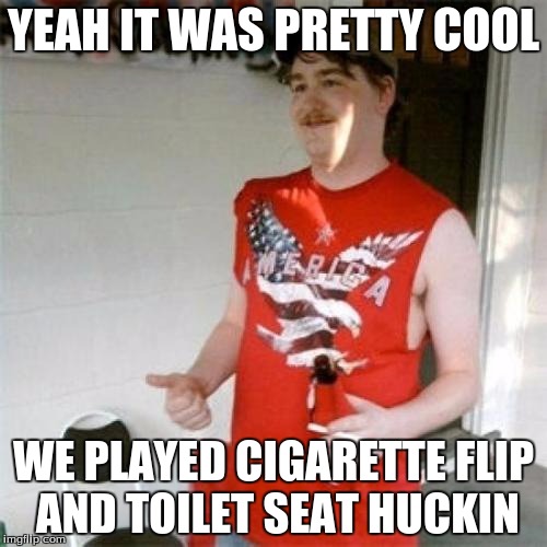 Redneck Randal Meme | YEAH IT WAS PRETTY COOL; WE PLAYED CIGARETTE FLIP AND TOILET SEAT HUCKIN | image tagged in memes,redneck randal | made w/ Imgflip meme maker