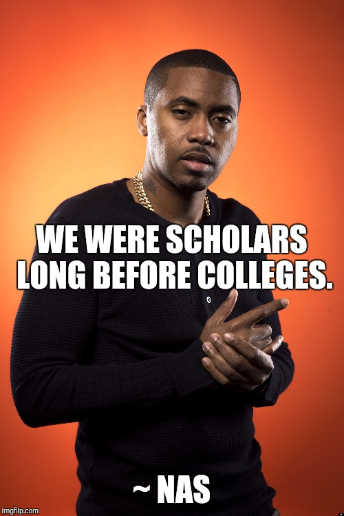 Scholars | WE WERE SCHOLARS LONG BEFORE COLLEGES. ~ NAS | image tagged in education,college | made w/ Imgflip meme maker