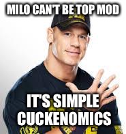 John Cena | MILO CAN'T BE TOP MOD; IT'S SIMPLE CUCKENOMICS | image tagged in john cena,Mr_Trump | made w/ Imgflip meme maker