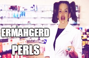 ermahgerd perls | ERMAHGERD; PERLS | image tagged in pharmacy,ermahgerd | made w/ Imgflip meme maker