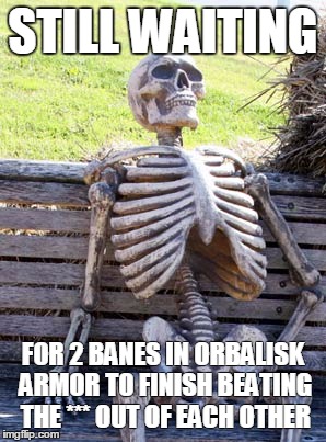 STILL WAITING; FOR 2 BANES IN ORBALISK ARMOR TO FINISH BEATING THE *** OUT OF EACH OTHER | made w/ Imgflip meme maker