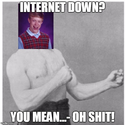 Overly Manly Man | INTERNET DOWN? YOU MEAN...- OH SHIT! | image tagged in memes,overly manly man | made w/ Imgflip meme maker