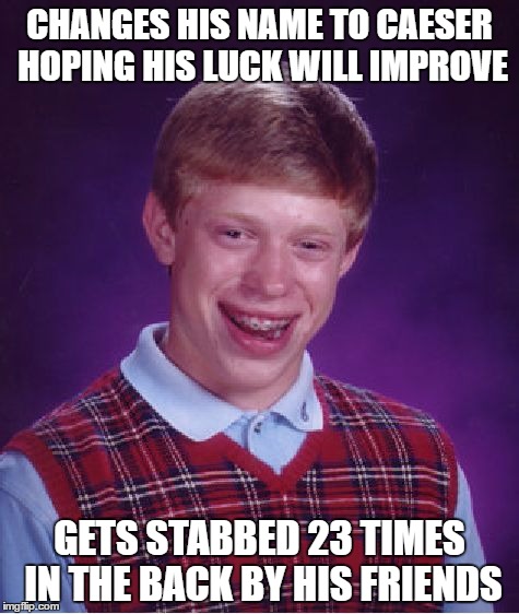 Bad Luck Brian | CHANGES HIS NAME TO CAESER HOPING HIS LUCK WILL IMPROVE; GETS STABBED 23 TIMES IN THE BACK BY HIS FRIENDS | image tagged in memes,bad luck brian,caeser,sorry brian,bad luck,stab | made w/ Imgflip meme maker