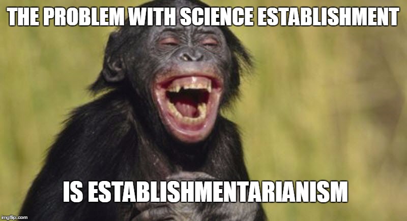 THE PROBLEM WITH SCIENCE ESTABLISHMENT; IS ESTABLISHMENTARIANISM | image tagged in laughing bonobo | made w/ Imgflip meme maker