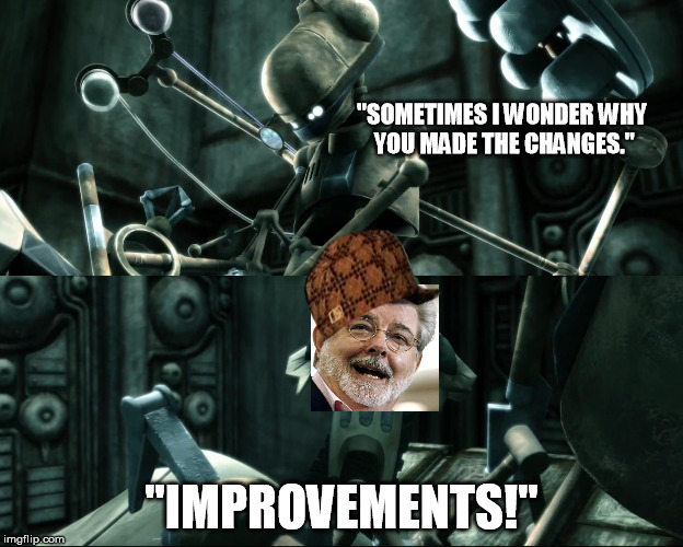 No!  CHANGES! | "SOMETIMES I WONDER WHY YOU MADE THE CHANGES."; "IMPROVEMENTS!" | image tagged in memes,star wars,george lucas,bashing | made w/ Imgflip meme maker