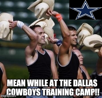 Gaycowboys | MEAN WHILE AT THE DALLAS COWBOYS TRAINING CAMP!! | image tagged in gaycowboys | made w/ Imgflip meme maker