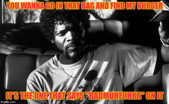 YOU WANNA GO IN THAT BAG AND FIND MY BURGER IT'S THE ONE THAT SAYS "BADMUHFUHKA" ON IT | image tagged in badmuhfuhka | made w/ Imgflip meme maker