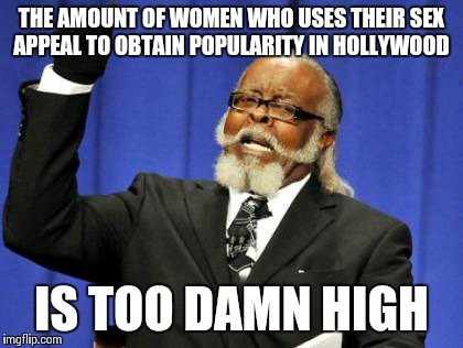Too Damn High Meme | THE AMOUNT OF WOMEN WHO USES THEIR SEX APPEAL TO OBTAIN POPULARITY IN HOLLYWOOD; IS TOO DAMN HIGH | image tagged in memes,too damn high | made w/ Imgflip meme maker