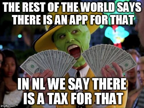 Money Money | THE REST OF THE WORLD SAYS THERE IS AN APP FOR THAT; IN NL WE SAY THERE IS A TAX FOR THAT | image tagged in memes,money money | made w/ Imgflip meme maker