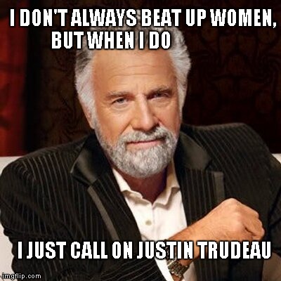JUSTIN TRUDEAU | I DON'T ALWAYS BEAT UP WOMEN,    BUT WHEN I DO; I JUST CALL ON JUSTIN TRUDEAU | image tagged in justin trudeau,funny,funny memes,memes | made w/ Imgflip meme maker