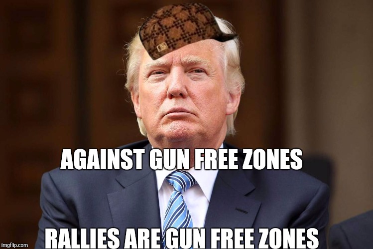 Scumbag Trump | AGAINST GUN FREE ZONES; RALLIES ARE GUN FREE ZONES | image tagged in scumbag trump,scumbag,AdviceAnimals | made w/ Imgflip meme maker
