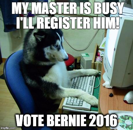 I Have No Idea What I Am Doing | MY MASTER IS BUSY I'LL REGISTER HIM! VOTE BERNIE 2016 | image tagged in memes,i have no idea what i am doing | made w/ Imgflip meme maker