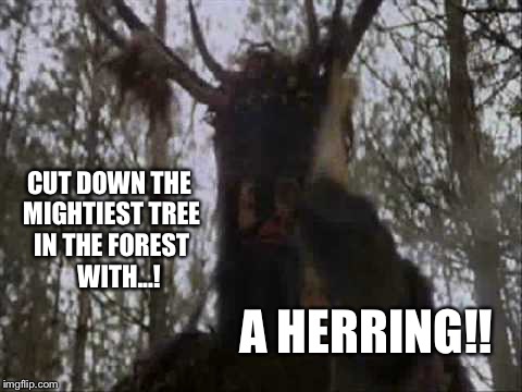 With!  A Herring!! | CUT DOWN THE MIGHTIEST TREE IN THE FOREST    WITH...! A HERRING!! | image tagged in with a herring,monty python and the holy grail | made w/ Imgflip meme maker