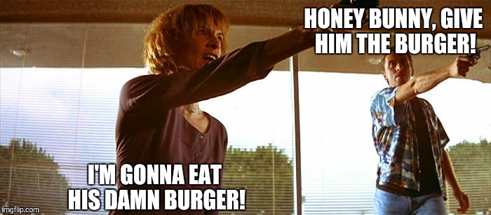 honey bunny and pumpkin pulp fiction | HONEY BUNNY, GIVE HIM THE BURGER! I'M GONNA EAT HIS DAMN BURGER! | image tagged in honey bunny and pumpkin pulp fiction | made w/ Imgflip meme maker