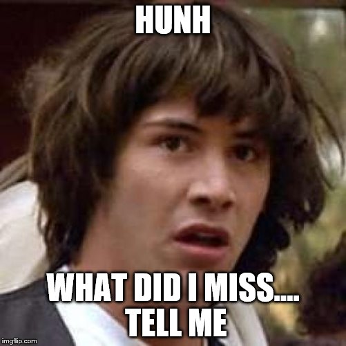 Conspiracy Keanu Meme | HUNH WHAT DID I MISS.... TELL ME | image tagged in memes,conspiracy keanu | made w/ Imgflip meme maker