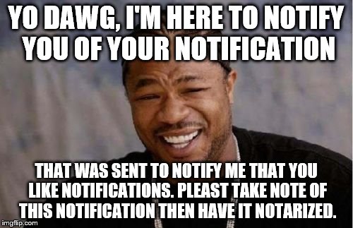 Yo Dawg Heard You Meme | YO DAWG, I'M HERE TO NOTIFY YOU OF YOUR NOTIFICATION THAT WAS SENT TO NOTIFY ME THAT YOU LIKE NOTIFICATIONS. PLEAST TAKE NOTE OF THIS NOTIFI | image tagged in memes,yo dawg heard you | made w/ Imgflip meme maker