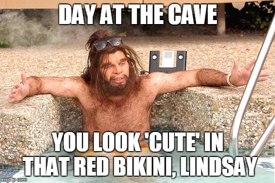 DAY AT THE CAVE; YOU LOOK 'CUTE' IN THAT RED BIKINI, LINDSAY | image tagged in we'll believe it when we read it in the supermarket tabloids | made w/ Imgflip meme maker