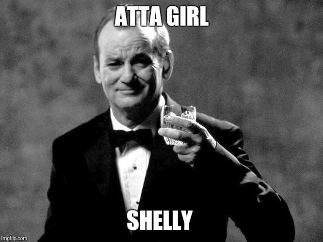 Bill Murray well played sir | ATTA GIRL; SHELLY | image tagged in bill murray well played sir | made w/ Imgflip meme maker