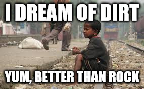 I DREAM OF DIRT YUM, BETTER THAN ROCK | made w/ Imgflip meme maker