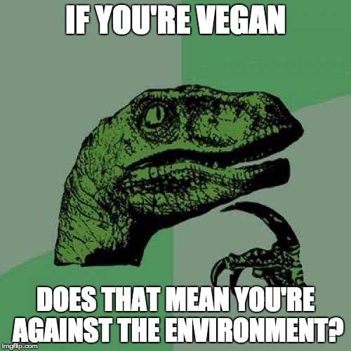 Philosoraptor | IF YOU'RE VEGAN; DOES THAT MEAN YOU'RE AGAINST THE ENVIRONMENT? | image tagged in memes,philosoraptor | made w/ Imgflip meme maker