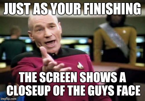 Picard Wtf | JUST AS YOUR FINISHING; THE SCREEN SHOWS A CLOSEUP OF THE GUYS FACE | image tagged in memes,picard wtf | made w/ Imgflip meme maker