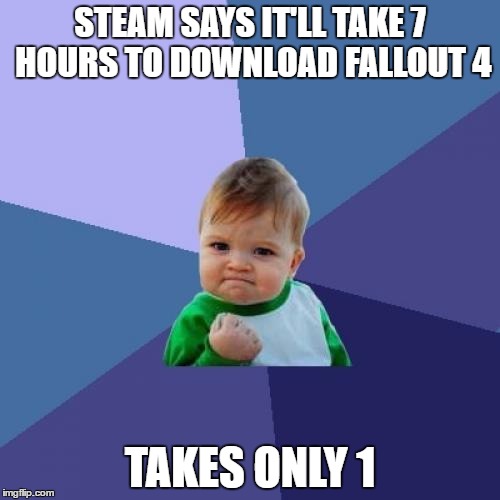 Success Kid | STEAM SAYS IT'LL TAKE 7 HOURS TO DOWNLOAD FALLOUT 4; TAKES ONLY 1 | image tagged in memes,success kid | made w/ Imgflip meme maker