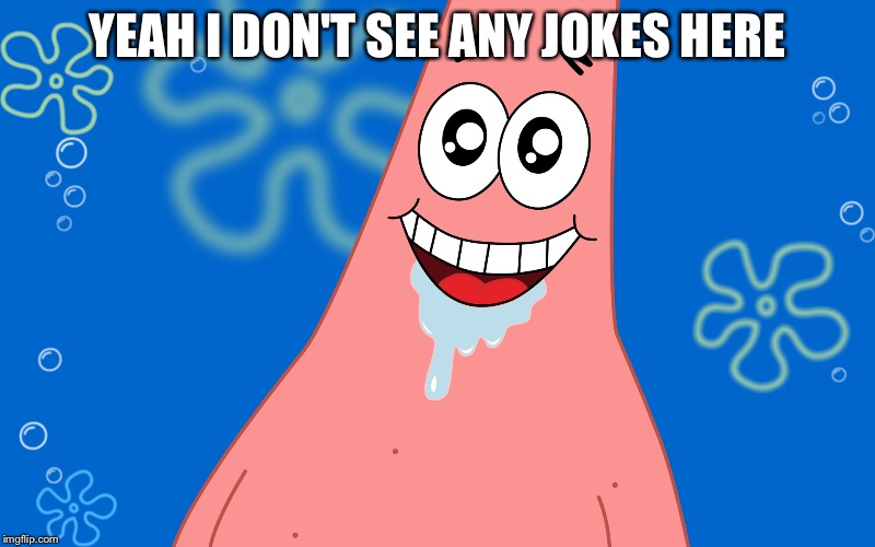 Patrick Drooling Spongebob | YEAH I DON'T SEE ANY JOKES HERE | image tagged in patrick drooling spongebob | made w/ Imgflip meme maker