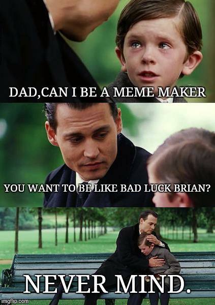Finding Neverland | DAD,CAN I BE A MEME MAKER; YOU WANT TO BE LIKE BAD LUCK BRIAN? NEVER MIND. | image tagged in memes,finding neverland | made w/ Imgflip meme maker