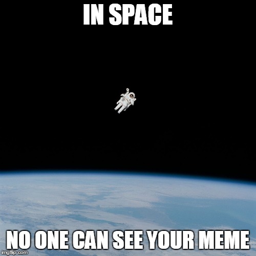Astronaut | IN SPACE; NO ONE CAN SEE YOUR MEME | image tagged in astronaut | made w/ Imgflip meme maker