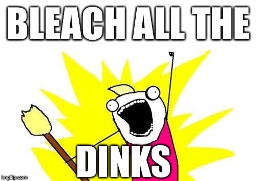 X All The Y Meme | BLEACH ALL THE DINKS | image tagged in memes,x all the y | made w/ Imgflip meme maker