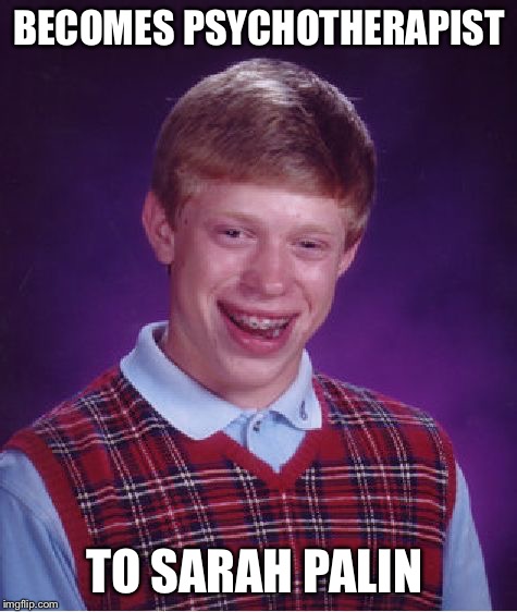 Bad Luck Brian | BECOMES PSYCHOTHERAPIST; TO SARAH PALIN | image tagged in memes,bad luck brian | made w/ Imgflip meme maker