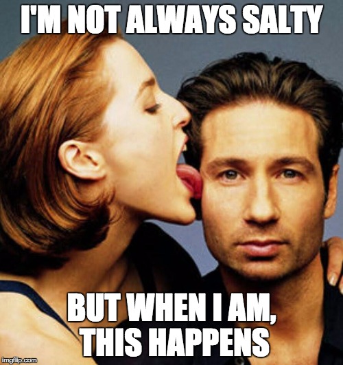 Scully Licks Mulder | I'M NOT ALWAYS SALTY; BUT WHEN I AM, THIS HAPPENS | image tagged in scully licks mulder | made w/ Imgflip meme maker