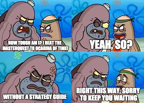 Welcome to Gaming | YEAH, SO? HOW TOUGH AM I? I BEAT THE MASTERQUEST TO OCARINA OF TIME! RIGHT THIS WAY, SORRY TO KEEP YOU WAITING; WITHOUT A STRATEGY GUIDE | image tagged in welcome to the salty spitoon,ocarina of time,master quest,legend of zelda,spongebob | made w/ Imgflip meme maker