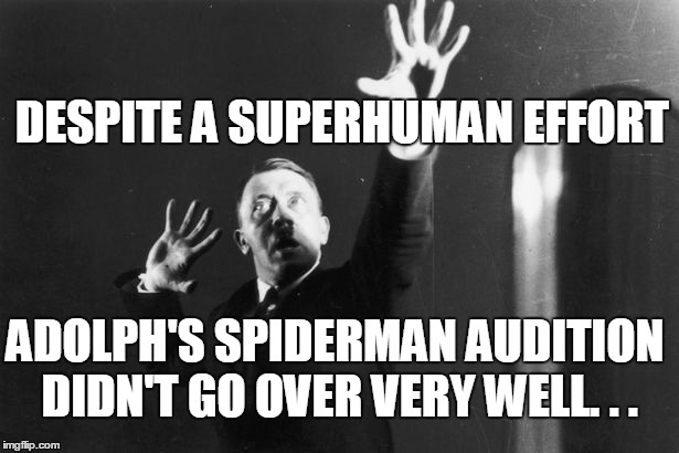 the new spiderman | DESPITE A SUPERHUMAN EFFORT; ADOLPH'S SPIDERMAN AUDITION DIDN'T GO OVER VERY WELL. . . | image tagged in adolph hitler,spiderman | made w/ Imgflip meme maker
