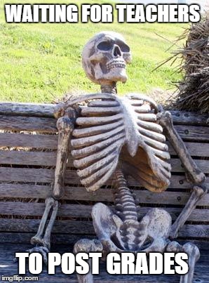 Waiting Skeleton | WAITING FOR TEACHERS; TO POST GRADES | image tagged in memes,waiting skeleton | made w/ Imgflip meme maker