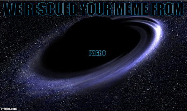 Black Hole | WE RESCUED YOUR MEME FROM PAGE 9 | image tagged in black hole | made w/ Imgflip meme maker