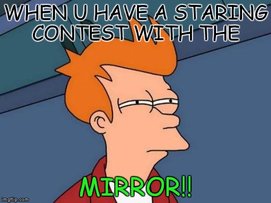 Futurama Fry | WHEN U HAVE A STARING CONTEST WITH THE; MIRROR!! | image tagged in memes,futurama fry | made w/ Imgflip meme maker